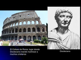 Diocleciano
El Coliseo de Roma, lugar donde
Diocleciano mandó martirizar a
muchos cristianos
 