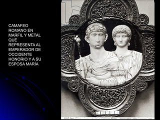 CAMAFEO
ROMANO EN
MARFIL Y METAL
QUE
REPRESENTA AL
EMPERADOR DE
OCCIDENTE
HONORIO Y A SU
ESPOSA MARÍA
 