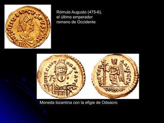 Rómulo Augusto (475-6),
el último emperador
romano de Occidente
Moneda bizantina con la efigie de Odoacro
 