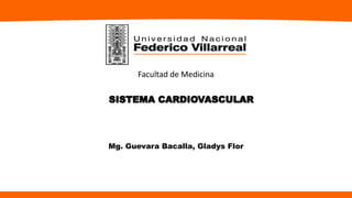 SISTEMA CARDIOVASCULAR
Mg. Guevara Bacalla, Gladys Flor
Facultad de Medicina
 