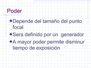 Poder
Depende del tamaño del punto
focal
Sera definido por un generador
A mayor poder permite disminur
tiempo de exposición
 