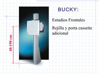 40-190cm
Estudios Frontales
Rejilla y porta cassette
adicional
BUCKY:
 