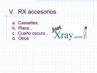 V. RX accesorios
a. Cassettes,
b. Placa ,
c. Cuarto oscuro ,
d. Otros
 