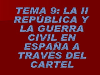 TEMA 9: LA II REPÚBLICA Y LA GUERRA CIVIL EN  ESPAÑA A  TRAVÉS DEL CARTEL 