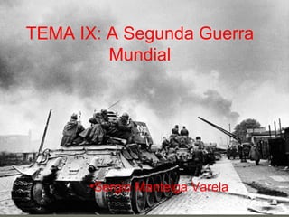 TEMA IX: A Segunda Guerra
         Mundial




      •Sergio Manteiga Varela
 
