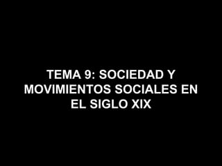 TEMA 9: SOCIEDAD Y
MOVIMIENTOS SOCIALES EN
EL SIGLO XIX
 
