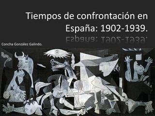 Tiempos de confrontación en
                      España: 1902-1939.
Concha González Galindo.
 