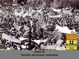 Unitat 15:
Transició, democràcia i autonomia
 
