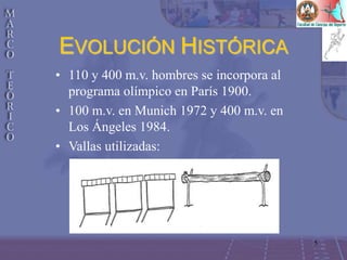 5
• 110 y 400 m.v. hombres se incorpora al
programa olímpico en París 1900.
• 100 m.v. en Munich 1972 y 400 m.v. en
Los Ángeles 1984.
• Vallas utilizadas:
EVOLUCIÓN HISTÓRICA
 