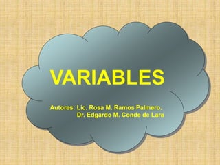 VARIABLES
VARIABLES
Autores: Lic. Rosa M. Ramos Palmero.
Dr. Edgardo M. Conde de Lara
 
