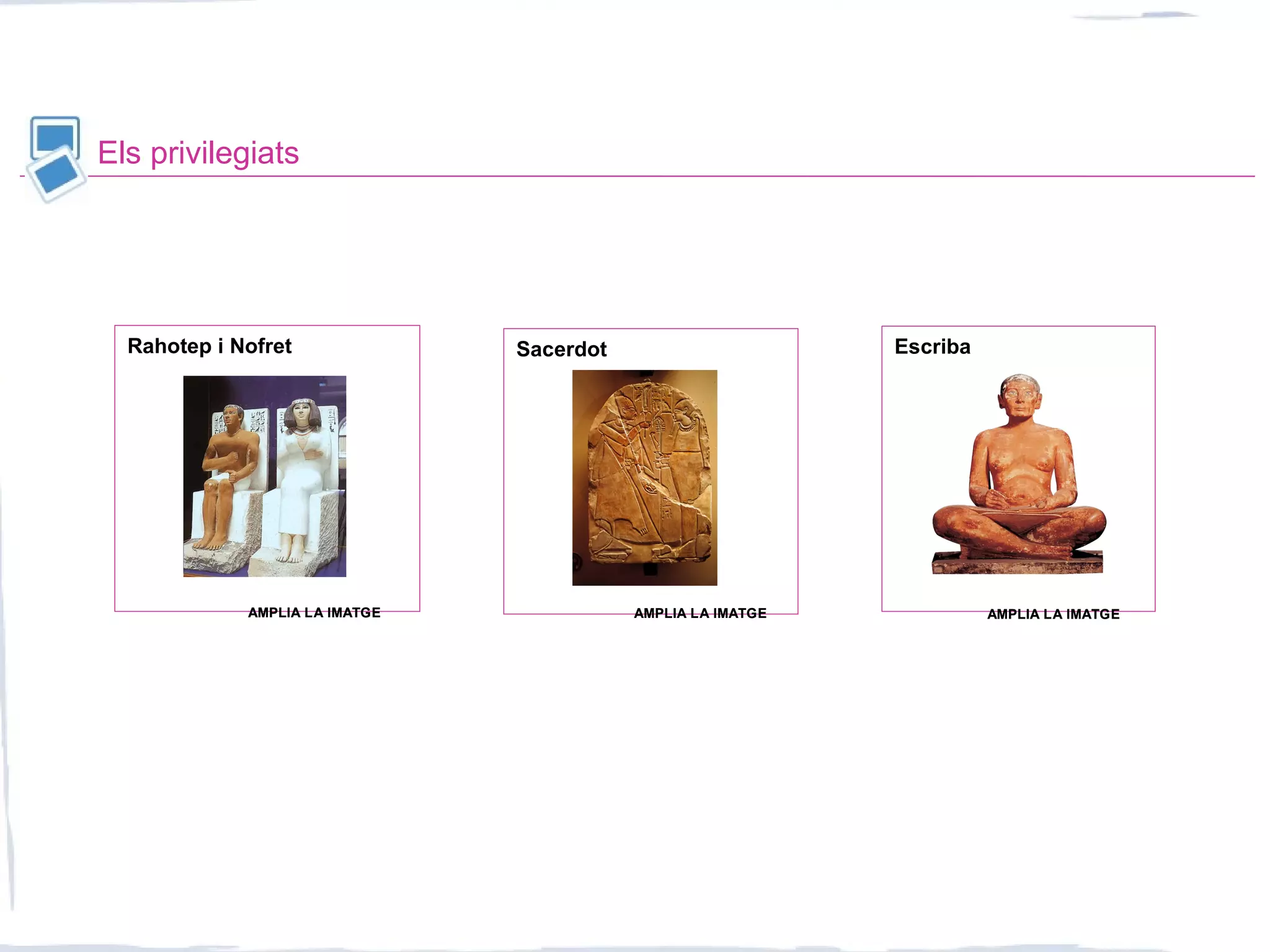 Els privilegiats
Sacerdot EscribaRahotep i Nofret
AMPLIA LA IMATGEAMPLIA LA IMATGE AMPLIA LA IMATGEAMPLIA LA IMATGE AMPLIA LA IMATGEAMPLIA LA IMATGE
 