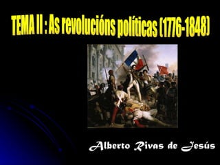 Alberto Rivas de Jesús TEMA II : As revolucións políticas (1776-1848) 