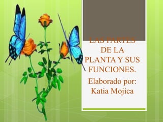 LAS PARTES
DE LA
PLANTA Y SUS
FUNCIONES.
Elaborado por:
Katia Mojica
 