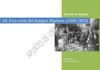 Historia de España
2º BACHILLERATO
Prof. Antonio Parada Moreno
Ud. 8 La crisis del Antiguo Régimen (1808-1833)
 