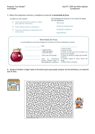 Proyecto “Las tiendas” Aula PT. CEIP San Pedro Apóstol
Actividades La Mojonera
5.- Marca las respuestas correctas y completa la receta de la mermelada de fresa
6.- Ayuda al hombre a llegar hasta la ferretería para que pueda comprar las herramientas y el material
que le falta.
 