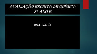 AVALIAÇÃO ESCRITA DE QUÍMICA
8º Ano B
BOA PROVA
 