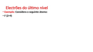 Electrões do último nível
• Exemplo: Considera o seguinte átomo:
• F (Z=9)
 
