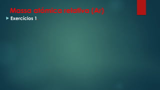 Massa atómica relativa (Ar)
 Exercícios 1.
 