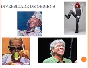 DIVERSIDADE DE ORIGENS
 