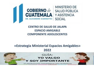 CENTRO DE SALUD DE JALAPA
ESPACIO AMIGABLE
COMPONENTE ADOLESCENTES
«Estrategia Ministerial Espacios Amigables»
2022
2
 