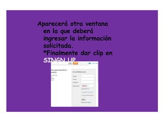 Aparecerá otra ventana
  en la que deberá
  ingresar la información
  solicitada.
  *Finalmente dar clip en
  SINGN UP
 