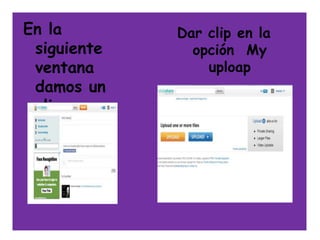 En la            Dar clip en la
 siguiente         opción My
 ventana             uploap
 damos un
 clip en
 UPLOAP      .
 