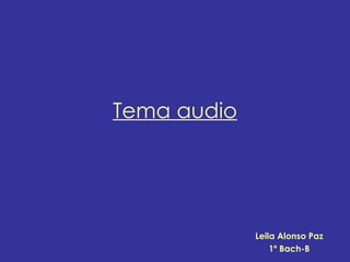 Tema audio




             Leila Alonso Paz
                 1º Bach-B
 