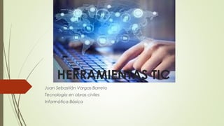 HERRAMIENTAS TIC
Juan Sebastián Vargas Barreto
Tecnología en obras civiles
Informática Básica
 
