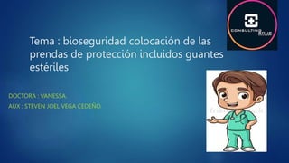 Tema : bioseguridad colocación de las
prendas de protección incluidos guantes
estériles
DOCTORA : VANESSA.
AUX : STEVEN JOEL VEGA CEDEÑO.
 