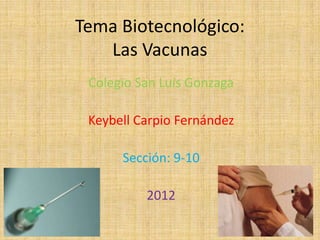 Tema Biotecnológico:
   Las Vacunas
 Colegio San Luis Gonzaga

 Keybell Carpio Fernández

      Sección: 9-10

          2012
 