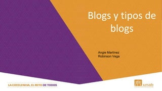 Blogs y tipos de
blogs
Angie Martínez
Robinson Vega
 