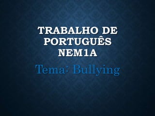 TRABALHO DE
PORTUGUÊS
NEM1A
Tema: Bullying
 