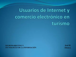 Usuarios de Internet y comercio electrónico en turismo José M. Abian J.  NEUROMARKETING Y  TECNOLOGÍAS DE LA INFORMACIÓN 
