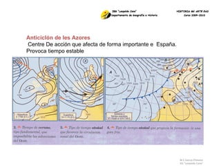 M.C García Chimeno IES “Leopoldo Cano” Anticiclón de les Azores  Centre De acción que afecta de forma importante e  España. Provoca tiempo estable 