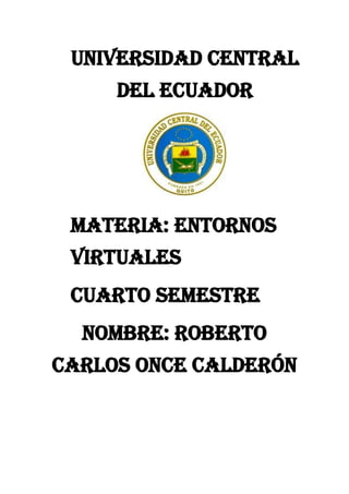 Universidad central
del ecuador
Materia: entornos
virtuales
Cuarto semestre
Nombre: Roberto
Carlos Once calderón
 