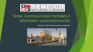 Tema: Construcciones formales e
informales :autoconstrucción
Alumno: hedwin Matías becerra taqquere
 