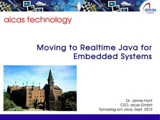 aicas technology
Moving to Realtime Java for
Embedded Systems
Dr. James Hunt
CEO, aicas GmbH
Temadag om Java, Sept. 2013
 