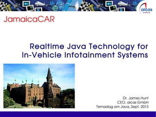 JamaicaCAR
Realtime Java Technology for
In-Vehicle Infotainment Systems
Dr. James Hunt
CEO, aicas GmbH
Temadag om Java, Sept. 2013
 