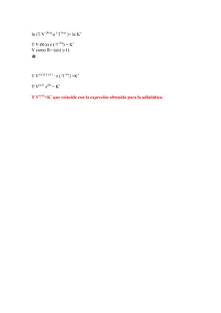 ln (T·V (R/a)
·e (·
T b/a)
)= ln K’
T·V (R/a) e (·T b/a
) = K’
Y como R= (a)·( γ-1)
*
T·V (a/a)· ( γ-1)
· e (·T b/a
) =K’
T·V(γ-1)
e(0)
= K’
T V(γ-1)
=K´ que coincide con la expresión obtenida para la adiabática.
 