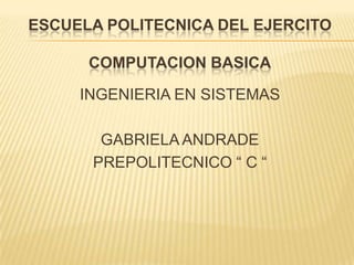 ESCUELA POLITECNICA DEL EJERCITOCOMPUTACION BASICA INGENIERIA EN SISTEMAS GABRIELA ANDRADE PREPOLITECNICO “ C “ 