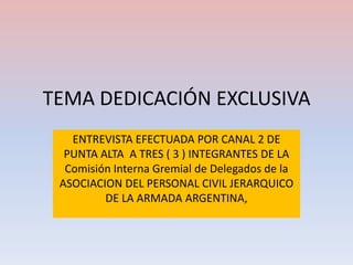 TEMA DEDICACIÓN EXCLUSIVA ENTREVISTA EFECTUADA POR CANAL 2 DE PUNTA ALTA  A TRES ( 3 ) INTEGRANTES DE LA Comisión Interna Gremial de Delegados de la ASOCIACION DEL PERSONAL CIVIL JERARQUICO DE LA ARMADA ARGENTINA,  