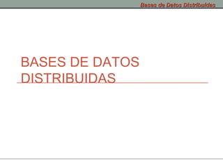 Bases de Datos Distribuidas




BASES DE DATOS
DISTRIBUIDAS
 