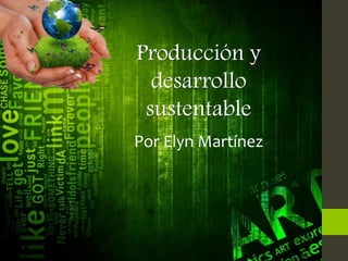 Por Elyn Martínez
Producción y
desarrollo
sustentable
 