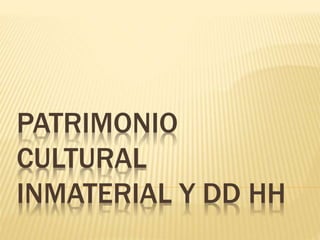 PATRIMONIO
CULTURAL
INMATERIAL Y DD HH
 