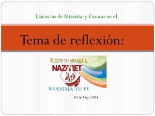 Tema de reflexión:
Laicos/as de Altavista y Caracas en el
03 de Mayo 2014
 
