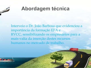 Abordagem técnicaInterveio o Dr. João Barbosa que evidenciou a importância da formação EFA e RVCC, sensibilizando os empresários para a mais-valia da inserção destes recursos humanos no mercado de trabalho.