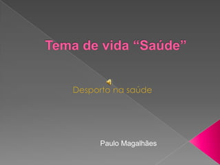 Tema de vida “Saúde” Desporto na saúde Paulo Magalhães 
