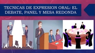 TECNICAS DE EXPRESION ORAL: EL
DEBATE, PANEL Y MESA REDONDA
 