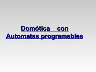 Domótica conDomótica con
Automatas programablesAutomatas programables
 