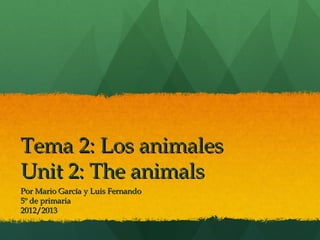 Tema 2: Los animales
Unit 2: The animals
Por Mario García y Luis Fernando
5º de primaria
2012/2013
 